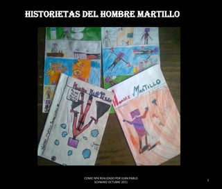 HISTORIETAS DEL HOMBRE MARTILLO




           COMIC Nº4 REALIZADO POR JUAN PABLO
                                                1
                 SCHWARZ OCTUBRE 2011
 