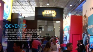 o evento aconteceu 4 a 7 de Dezembro. O
local escolhido foi Imigrantes Exhibition &
Convention Center. Foram mais de 80
expositores e 97mil visitantes que puderam
ver de perto seus ídolos e as novidades do
mundo do entretenimento.
OEVENTO
 