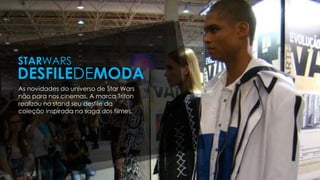 As novidades do universo de Star Wars
não para nos cinemas. A marca Triton
realizou no stand seu desfile da
coleção inspirada na saga dos filmes.
STARWARS
DESFILEDEMODA
 