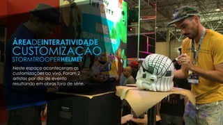 Neste espaço aconteceram as
customizações ao vivo. Foram 2
artistas por dia de evento
resultando em obras fora de série.
ÁREADEINTERATIVIDADE
CUSTOMIZAÇÃO
STORMTROOPERHELMET
 