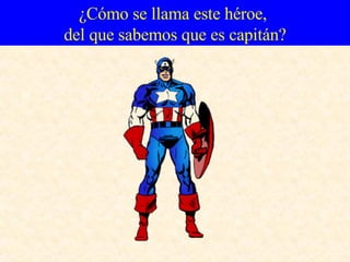 ¿Cómo se llama este héroe,  del que sabemos que es capitán? 