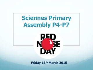 Sciennes Primary
Assembly P4-P7
Friday 13th March 2015