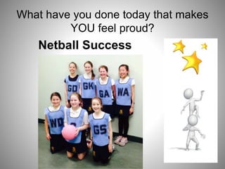 What have you done today that makes
YOU feel proud?
Netball Success