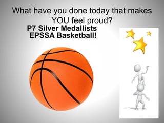 What have you done today that makes
YOU feel proud?
P7 Silver Medallists
EPSSA Basketball!
