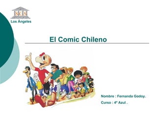 El Comic   Chileno   Nombre : Fernanda Godoy. Curso : 4º Azul .  Los Ángeles   