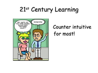 21 st  Century Learning Counter intuitive for most! 