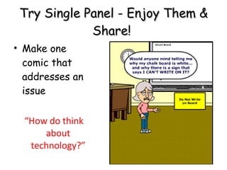 Try Single Panel - Enjoy Them & Share!  Make one comic that addresses an issue “ How do think about technology?” 
