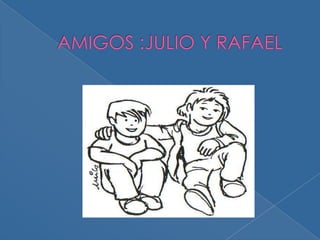 AMIGOS :JULIO Y RAFAEL 
