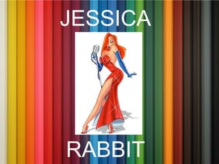 JESSICA
RABBIT
 