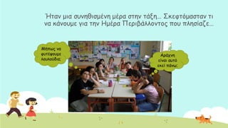 Ήηακ μηα ζοκεζηζμέκε μένα ζηεκ ηάλε… ΢θεθηόμαζηακ ηη
κα θάκμομε γηα ηεκ Εμένα Πενηβάιιμκημξ πμο πιεζίαδε…
Ιήπςξ κα
θοηέρμομε
ιμοιμύδηα;
Ανάπκε
είκαη αοηό
εθεί πάκς;
 