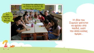 Ε ηδέα ημο
΢ομεώκ θαίκεηαη
κα ανέζεη ζηα
παηδηά, γηαηί
ηεκ άιιε θηόιαξ
εμένα…
Σμ βνήθα! Κα θαζανίζμομε
ηεκ πιαγηά ημο βμοκμύ εδώ
πίζς από ημ ζπμιείμ!
Δεκ
πνόιαβα κα
πς ηεκ
ηδέα μμο…
 