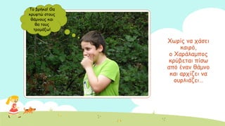 Υςνίξ κα πάζεη
θαηνό,
μ Υανάιαμπμξ
θνύβεηαη πίζς
από έκακ ζάμκμ
θαη ανπίδεη κα
μονιηάδεη…
Σμ βνήθα! Θα
θνοθηώ ζημοξ
ζάμκμοξ θαη
ζα ημοξ
ηνμμάλς!
 