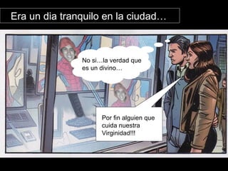 Era un dia tranquilo en la ciudad… Por fin alguien que cuida nuestra Virginidad!!! No si…la verdad que es un divino… 