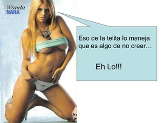 Eso de la telita lo maneja que es algo de no creer… Eh Lo!!! 