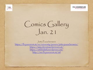 Comics Gallery
Jan. 21
Jutta Pauschenwein
https://fh-joanneum.at/en/university/person/jutta-pauschenwein/
https://www.dienetzwerkerinnen.at/
https://zmldidaktik.wordpress.com/
http://oer.fh-joanneum.at/zml
 