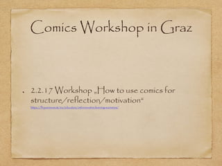 Comics Workshop in Graz
2.2.17 Workshop „How to use comics for
structure/reflection/motivation“
https://fh-joanneum.at/en/education/zml-innovative-learning-scenarios/
 