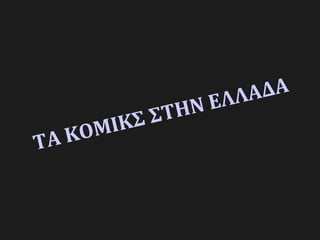 ΤΑ ΚΟΜΙΚΣ ΣΤΗΝ ΕΛΛΑΔΑ
 