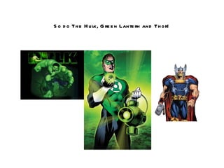 S o d o Th e H u lk, G re e n Lante rn and Th or!
 