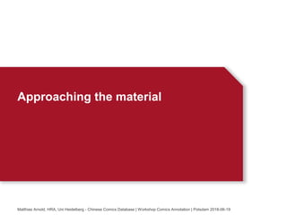 Approaching the material
Matthias Arnold, HRA, Uni Heidelberg - Chinese Comics Database | Workshop Comics Annotation | Potsdam 2018-06-19
 