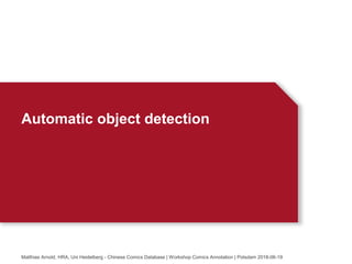 Automatic object detection
Matthias Arnold, HRA, Uni Heidelberg - Chinese Comics Database | Workshop Comics Annotation | Potsdam 2018-06-19
 