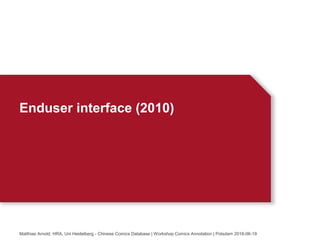 Enduser interface (2010)
Matthias Arnold, HRA, Uni Heidelberg - Chinese Comics Database | Workshop Comics Annotation | Potsdam 2018-06-19
 