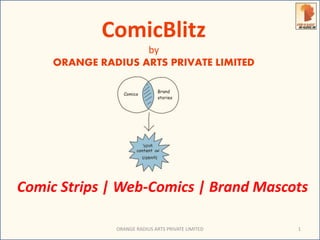 ComicBlitz 
by 
ORANGE RADIUS ARTS PRIVATE LIMITED 
Comic Strips | Web-Comics | Brand Mascots 
ORANGE RADIUS ARTS PRIVATE LIMITED 1 
 