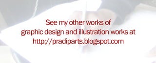 Seemyotherworksof
graphicdesignandillustrationworksat
http://pradiparts.blogspot.com
 
