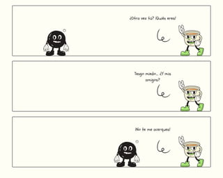 ¿Otra vez tú? ¡Quién eres!
😶
Tengo miedo.... ¿Y mis
amigos?
¡No te me acerques!
😶
 