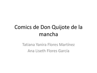 Comics de Don Quijote de la
mancha
Tatiana Yanira Flores Martínez
Ana Liseth Flores García
 