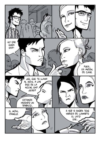 ¡¿Y ESE
QUIÉN
ES?!

Pues...
es Andoni,
de clase.
¿EL QUE TE LLAMA
AL MÓVIL A LAS
DIEZ DE LA
NOCHE, EH?
¿Ese?
Estamos
haciendo un
trabajo...
el móvil.
dámelo.

a ver si ahora tiene
narices de llamarte
el listo
ese...

 