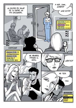 A ver... emm...
¿María?
¿No está?

Un centro de salud
de tu ciudad, un
día cualquiera...

Me aburro.
Pásame el
móvil.

¿Iratxe?

Me toca.
Vale.

 