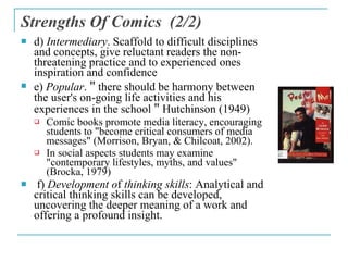 Strengths Of Comics  ( 2 /2) <ul><li>d)  Intermediary . Scaffold to difficult disciplines and concepts, give reluctant rea...