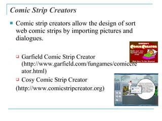 Comic Strip Creators <ul><li>Comic strip creators allow the design of sort web comic strips by importing pictures and dial...