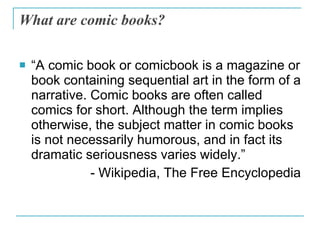 What are comic books? <ul><li>“ A comic book or comicbook is a magazine or book containing sequential art in the form of a...