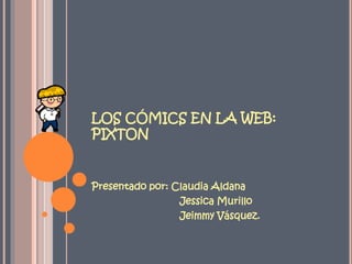 LOS CÓMICS EN LA WEB:
PIXTON

Presentado por: Claudia Aldana
Jessica Murillo
Jeimmy Vásquez.

 