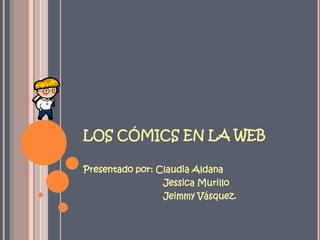 LOS CÓMICS EN LA WEB
Presentado por: Claudia Aldana
Jessica Murillo
Jeimmy Vásquez.

 