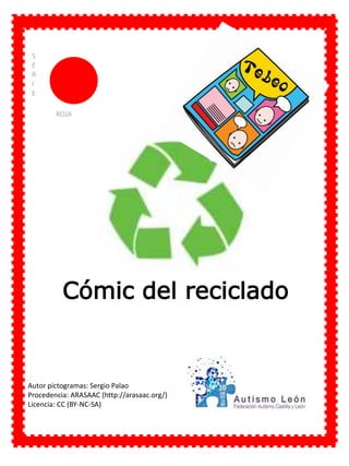 S
E
R
I
E
ROJA
Cómic del reciclado
Autor pictogramas: Sergio Palao
Procedencia: ARASAAC (http://arasaac.org/)
Licencia: CC (BY-NC-SA)
 