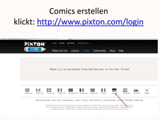 Comics erstellen
klickt: http://www.pixton.com/login
 