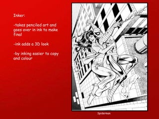 Inker: -takes penciled art and goes over in ink to make final -ink adds a 3D look -by inking easier to copy and colour Spiderman 