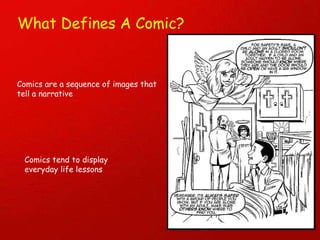 What Defines A Comic? Comics are a sequence of images that tell a narrative Comics tend to display everyday life lessons 