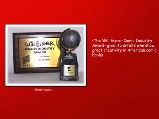 The Will Eisner Comic Industry  Award- given to artists who show great creativity in American comic books Eisner Award 