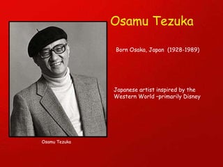 Osamu Tezuka Japanese artist inspired by the Western World –primarily Disney Osamu Tezuka Born Osaka, Japan  (1928-1989) 