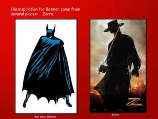 His inspiration for Batman came from several places:  Zorro Zorro Bob Kane. Batman 