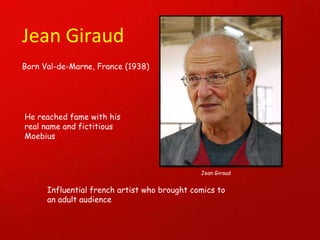 Jean Giraud Born Val-de-Marne, France (1938) Jean Giraud He reached fame with his real name and fictitious Moebius Influential french artist who brought comics to an adult audience 