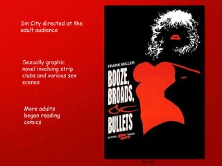 Sin City directed at the adult audience  Sexually graphic novel involving strip clubs and various sex scenes More adults began reading comics Sin City 