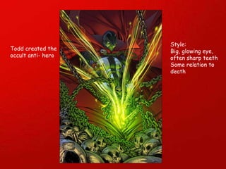 Todd created the occult anti- hero Style: Big, glowing eye, often sharp teeth  Some relation to death 