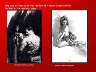 Sketch by Andrew Loomis Alex Ross. Painting.Batman  He was influenced by the realism of Andrew Loomis which led him to his realistic style 
