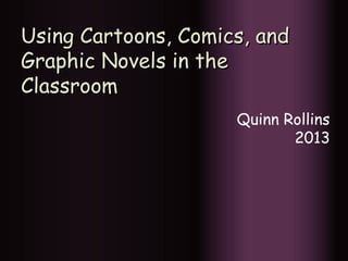 Using Cartoons, Comics, and
Graphic Novels in the
Classroom
Quinn Rollins
2013

 