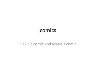 comics

Flavia´s comic and Maria´s comic
 