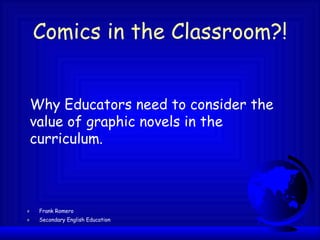 Comics in the Classroom?! ,[object Object],[object Object],Why Educators need to consider the value of graphic novels in the curriculum. 